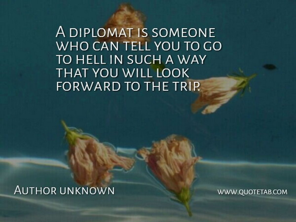 Author unknown Quote About Diplomat, Forward, Hell: A Diplomat Is Someone Who...