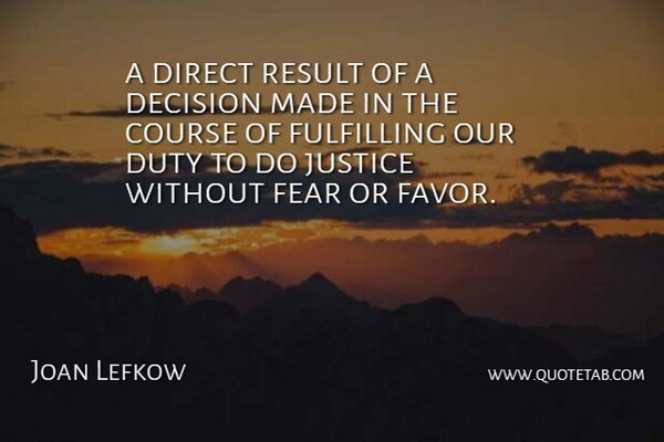 Joan Lefkow Quote About Course, Decision, Direct, Duty, Fear: A Direct Result Of A...