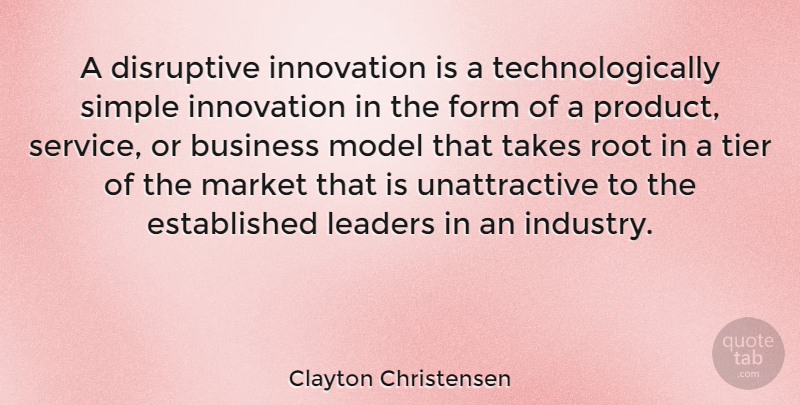 Clayton Christensen Quote About Business, Disruptive, Form, Leaders, Market: A Disruptive Innovation Is A...
