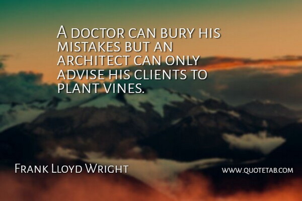 Frank Lloyd Wright Quote About Witty, Badass, Mistake: A Doctor Can Bury His...