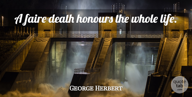 George Herbert Quote About Whole Life, Honour, Whole: A Faire Death Honours The...