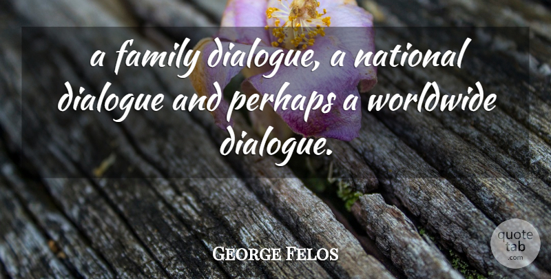 George Felos Quote About Dialogue, Family, National, Perhaps, Worldwide: A Family Dialogue A National...