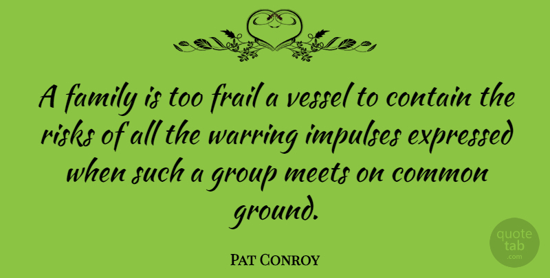 Pat Conroy Quote About Common, Contain, Expressed, Family, Frail: A Family Is Too Frail...