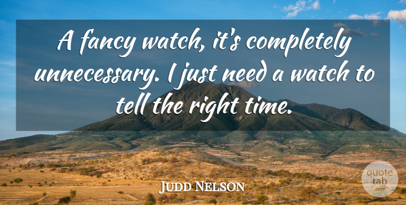 Judd Nelson Quote About Fancy, Watches, Needs: A Fancy Watch Its Completely...