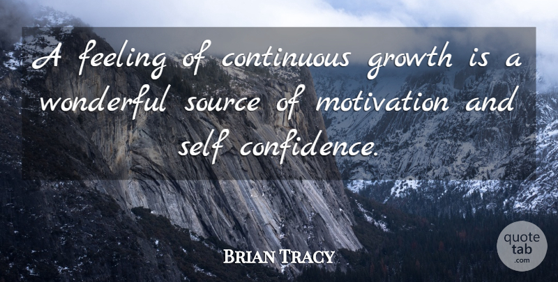 Brian Tracy Quote About Motivation, Self Esteem, Self Confidence: A Feeling Of Continuous Growth...