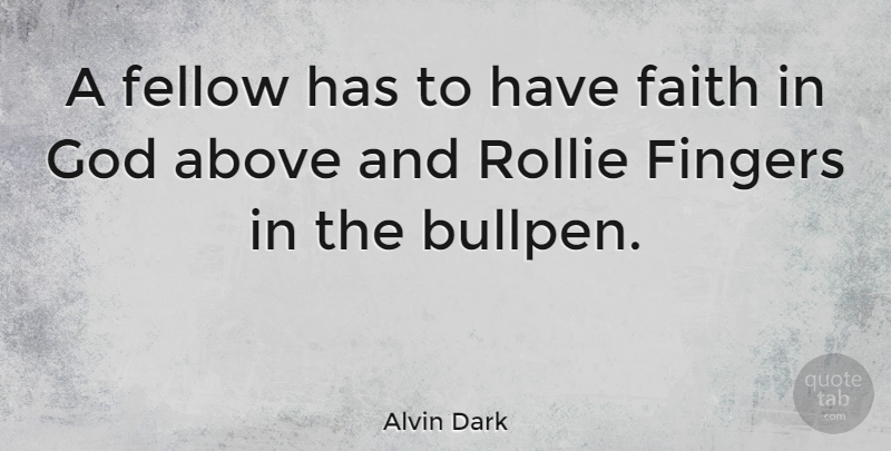 Alvin Dark Quote About Have Faith, Faith In God, Fingers: A Fellow Has To Have...
