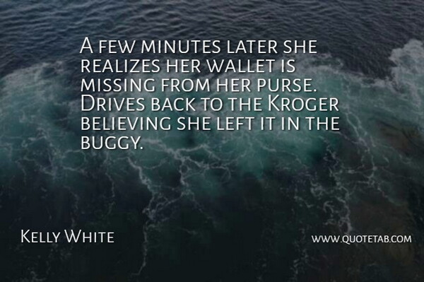 Kelly White Quote About Believing, Drives, Few, Later, Left: A Few Minutes Later She...