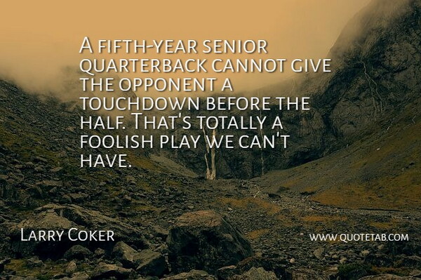 Larry Coker Quote About Cannot, Foolish, Opponent, Senior, Totally: A Fifth Year Senior Quarterback...