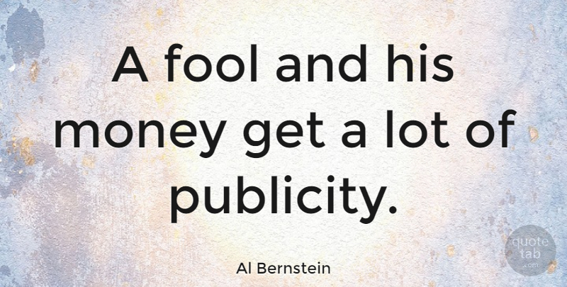 Al Bernstein Quote About Money, Fool, Publicity: A Fool And His Money...