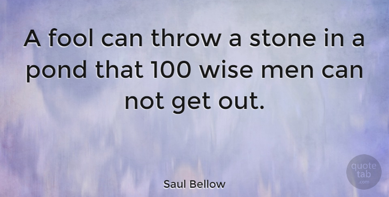 Saul Bellow Quote About Wise, Men, Fool: A Fool Can Throw A...
