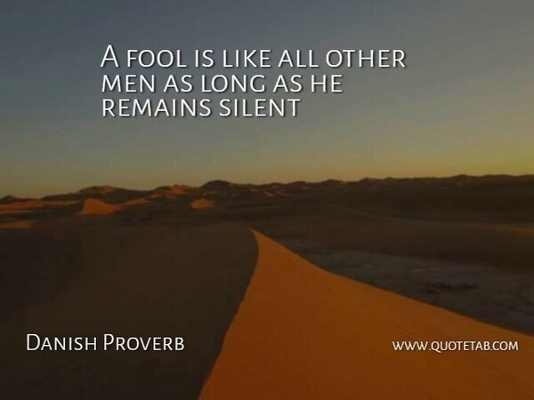 Danish Proverb Quote About Fool, Men, Remains, Silent: A Fool Is Like All...