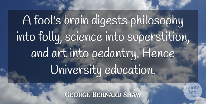 George Bernard Shaw Quote About Funny, Education, Art: A Fools Brain Digests Philosophy...