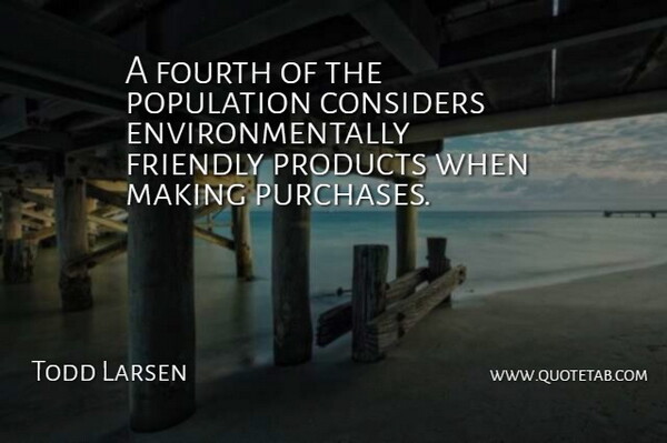 Todd Larsen Quote About Considers, Fourth, Friendly, Population, Products: A Fourth Of The Population...