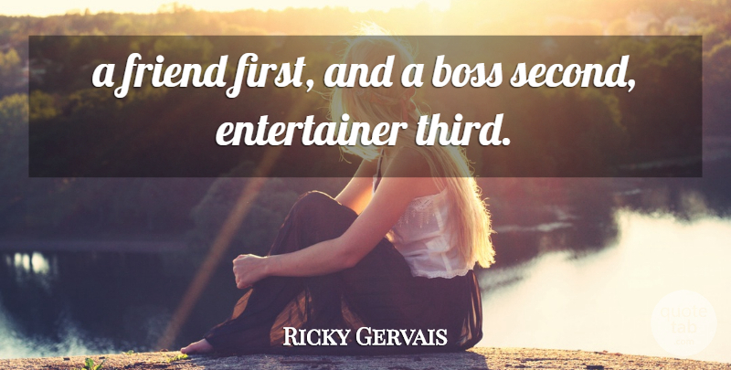 Ricky Gervais Quote About Boss, Friend: A Friend First And A...