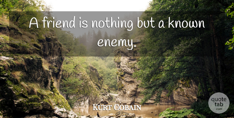 Kurt Cobain Quote About Enemy, Truthful, Known: A Friend Is Nothing But...