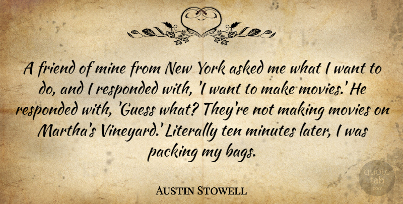 Austin Stowell Quote About Asked, Literally, Minutes, Movies, Packing: A Friend Of Mine From...