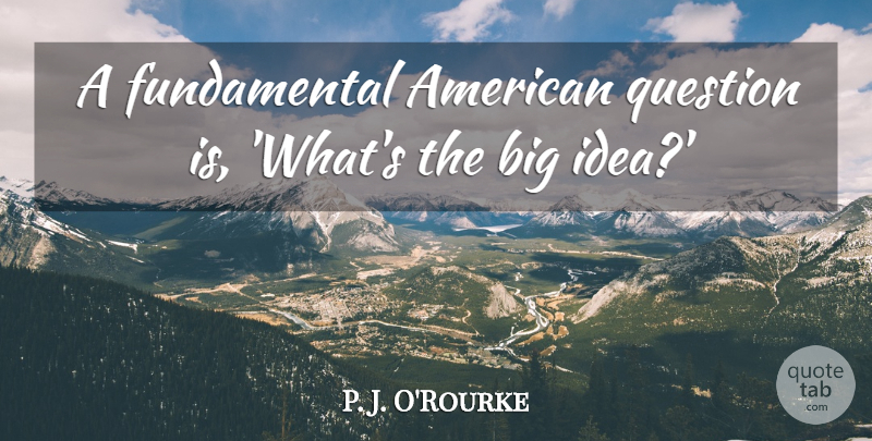 P. J. O'Rourke Quote About undefined: A Fundamental American Question Is...