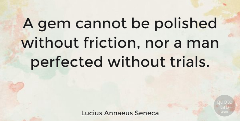 Lucius Annaeus Seneca Quote About Brainy, Cannot, Gem, Man, Nor: A Gem Cannot Be Polished...