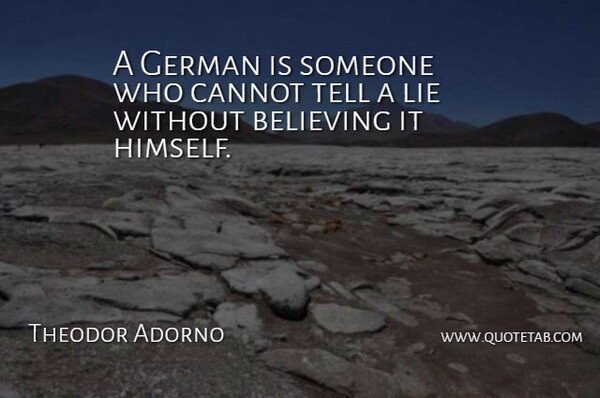 Theodor Adorno Quote About Lying, Believe: A German Is Someone Who...