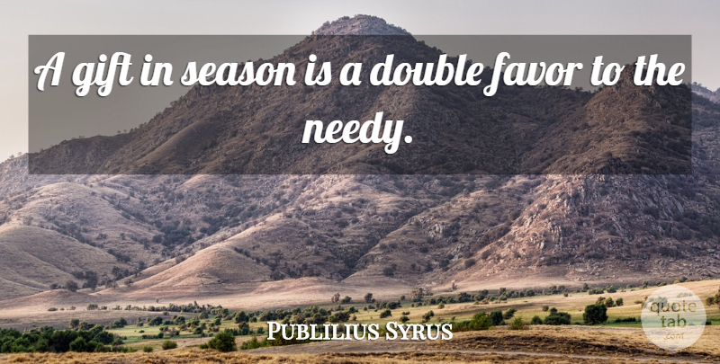 Publilius Syrus Quote About Favors, Double Standard, Needy: A Gift In Season Is...