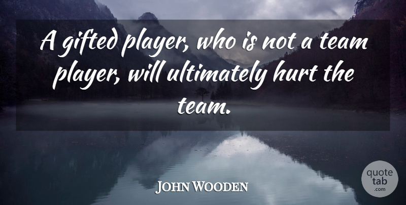 John Wooden Quote About Hurt, Team, Player: A Gifted Player Who Is...
