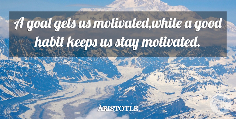 Aristotle Quote About Goal, Habit, Motivated: A Goal Gets Us Motivatedwhile...