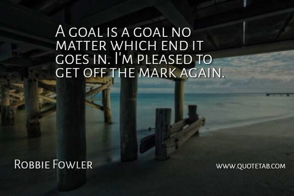 Robbie Fowler Quote About Goal, Matter, Mark: A Goal Is A Goal...