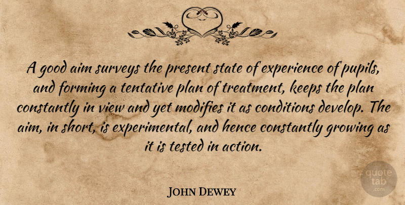 John Dewey Quote About Views, Growing, Action: A Good Aim Surveys The...