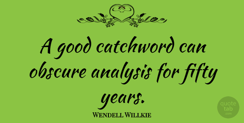 Wendell Willkie Quote About Science, Years, Fifty: A Good Catchword Can Obscure...