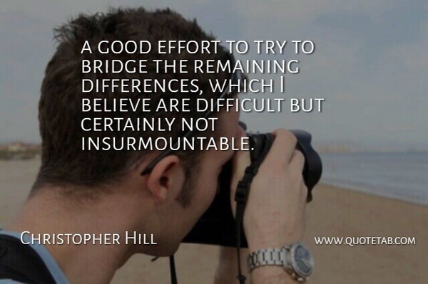 Christopher Hill Quote About Believe, Bridge, Certainly, Difficult, Effort: A Good Effort To Try...