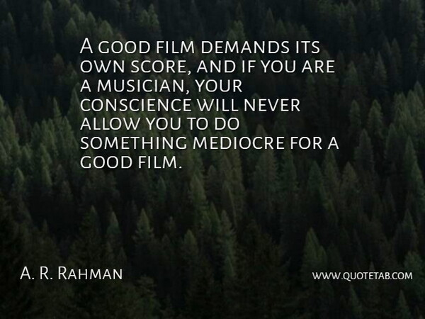 A. R. Rahman Quote About Allow, Demands, Good: A Good Film Demands Its...