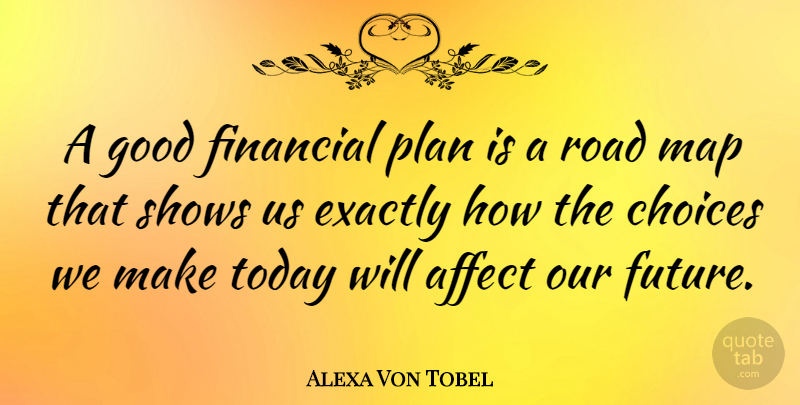 Alexa Von Tobel Quote About Choices, Maps, Today: A Good Financial Plan Is...