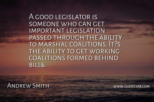 Andrew Smith Quote About Ability, Behind, Coalitions, Formed, Good: A Good Legislator Is Someone...