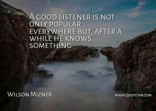 Wilson Mizner Quote About Everywhere, Good, Knows, Listener, Popular: A Good Listener Is Not...