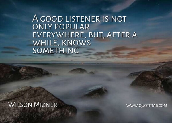 Wilson Mizner Quote About Good, Knows, Listener, Popular: A Good Listener Is Not...