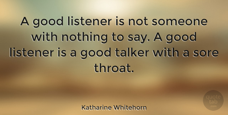 Katharine Whitehorn Quote About Sore Throat, Good Listener, Talkers: A Good Listener Is Not...