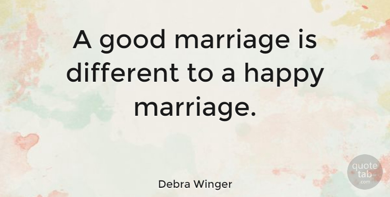 Debra Winger Quote About Different, Happy Marriage, Good Marriage: A Good Marriage Is Different...