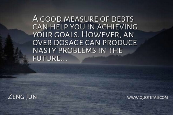 Zeng Jun Quote About Achieving, Debts, Dosage, Good, Help: A Good Measure Of Debts...