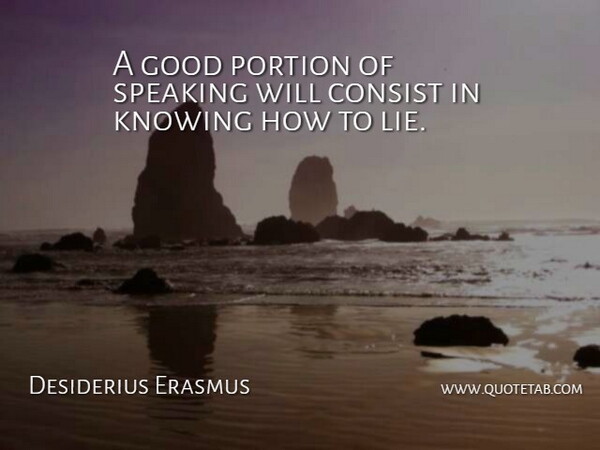 Desiderius Erasmus Quote About Lying, Knowing, Talking: A Good Portion Of Speaking...