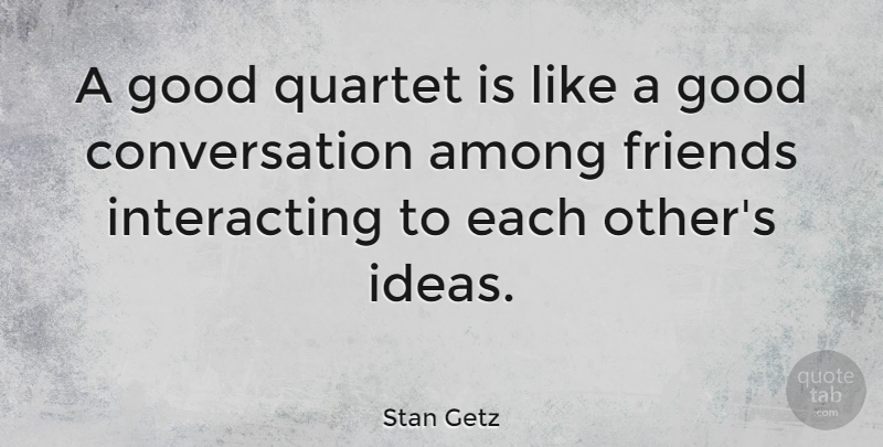 Stan Getz Quote About Music, Ideas, Jazz: A Good Quartet Is Like...