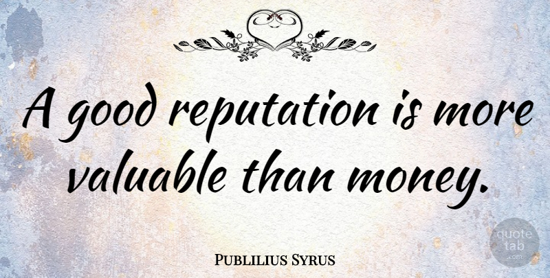 Publilius Syrus Quote About Money, Reputation, Valuable: A Good Reputation Is More...