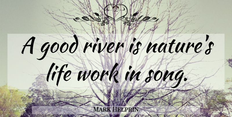 Mark Helprin Quote About Song, Rivers: A Good River Is Natures...