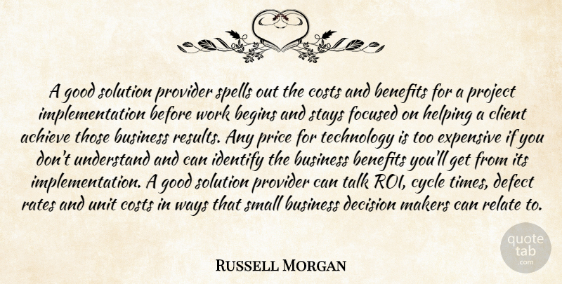 Russell Morgan Quote About Achieve, Begins, Benefits, Business, Client: A Good Solution Provider Spells...