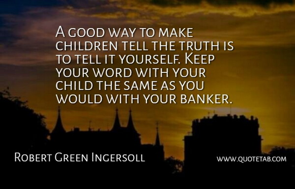 Robert Green Ingersoll Quote About Children, Good, Truth, Word: A Good Way To Make...