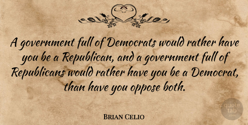 Brian Celio Quote About Democrats, Full, Government, Oppose, Rather: A Government Full Of Democrats...