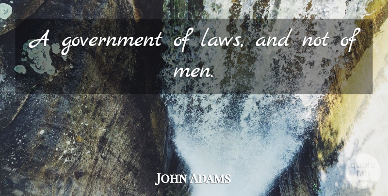 John Adams Quote About Men, Law, Presidential: A Government Of Laws And...