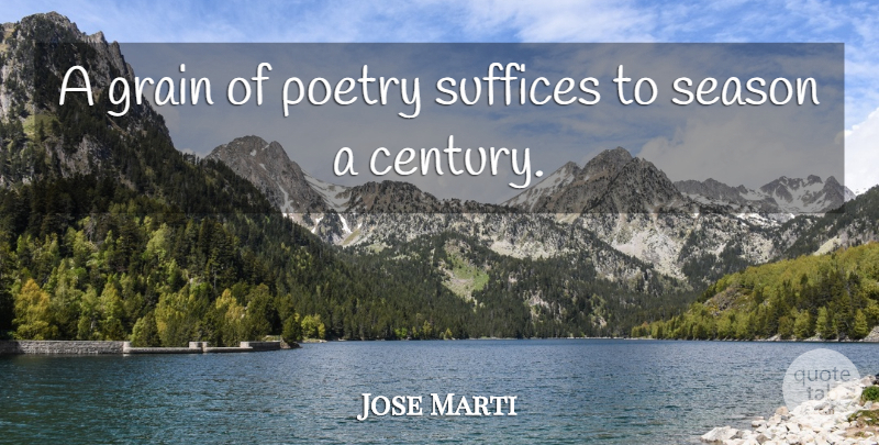 Jose Marti Quote About Century, Grain, Seasons: A Grain Of Poetry Suffices...