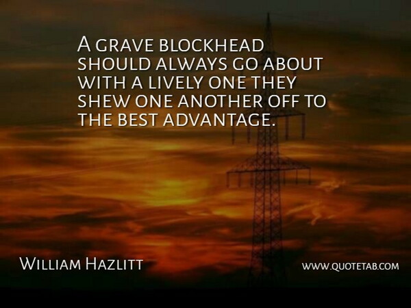 William Hazlitt Quote About Best, Blockhead, English Critic, Grave, Lively: A Grave Blockhead Should Always...