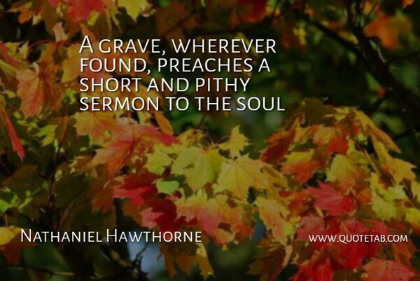 Nathaniel Hawthorne Quote About Soul, Pithy, Graves: A Grave Wherever Found Preaches...