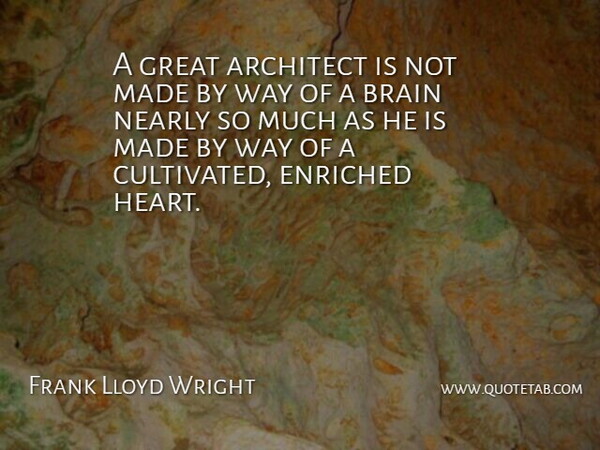 Frank Lloyd Wright Quote About Heart, Brain, Way: A Great Architect Is Not...